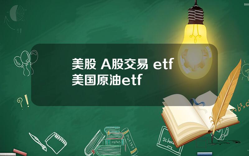 美股 A股交易 etf 美国原油etf